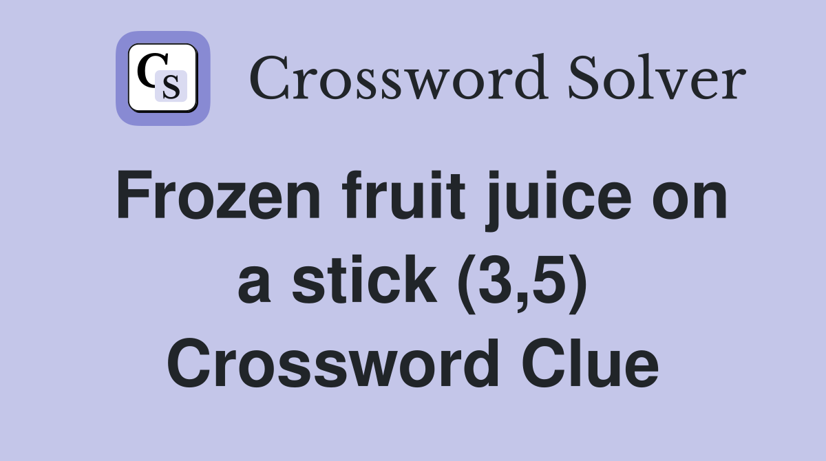 Frozen fruit juice on a stick (3,5) - Crossword Clue Answers ...